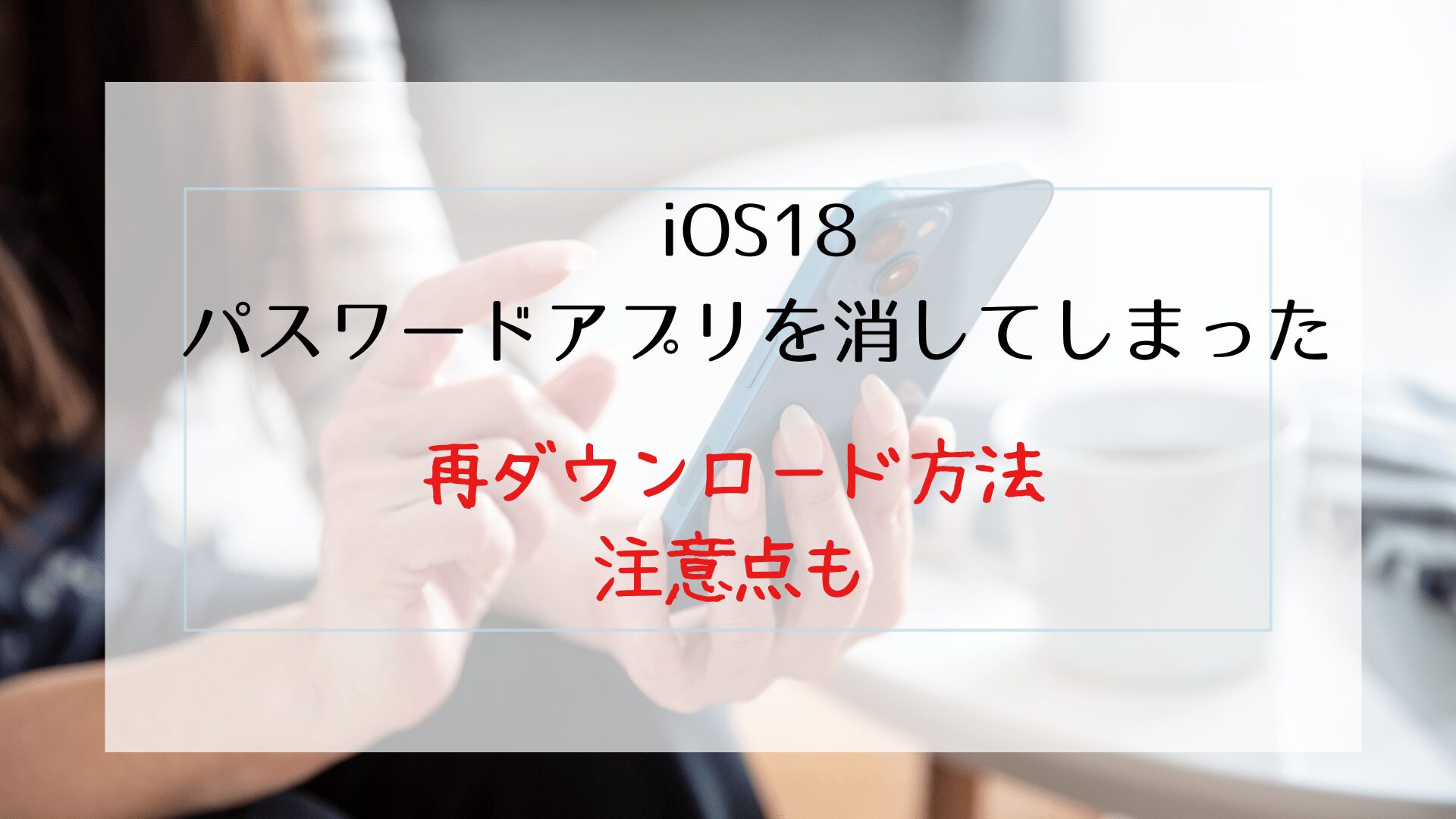 iOS18のパスワードアプリを消してしまった時の再ダウンロード方法！注意点も解説